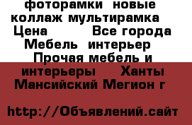 фоторамки  новые (коллаж-мультирамка) › Цена ­ 700 - Все города Мебель, интерьер » Прочая мебель и интерьеры   . Ханты-Мансийский,Мегион г.